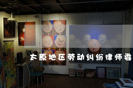 太原地区劳动纠纷律师委托流