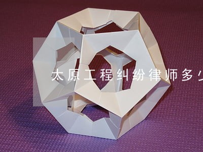 太原工程纠纷律师多少钱 太原工程纠纷律师多少钱