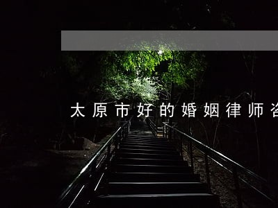 太原市好的婚姻律师咨询 太原市好的婚姻律师咨询