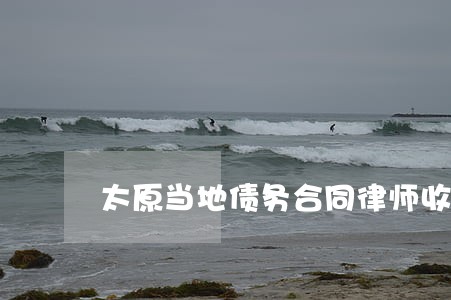 太原当地债务合同律师收费 太原当地债务合同律师收费