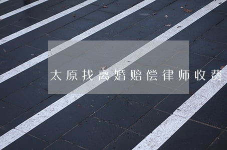 太原找离婚赔偿律师收费标准