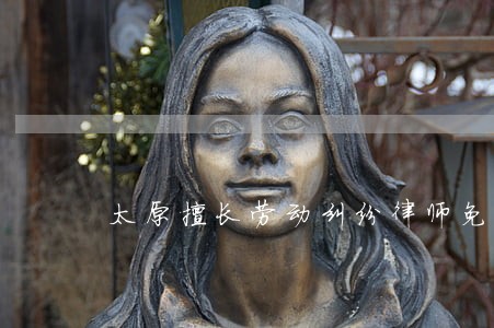 太原擅长劳动纠纷律师免费咨询 太原擅长劳动纠纷律师免费咨询