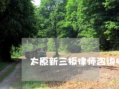 太原新三板律师咨询电话 太原新三板律师咨询电话