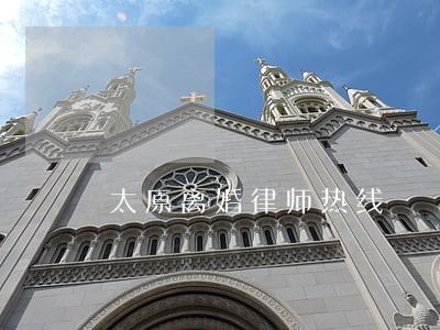 太原离婚律师热线 太原离婚律师热线