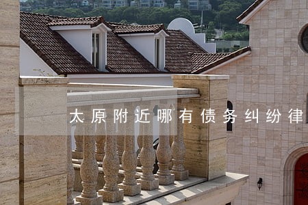 太原附近哪有债务纠纷律师 太原附近哪有债务纠纷律师
