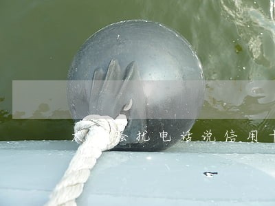太原骚扰电话说信用卡逾期 太原骚扰电话说信用卡逾期