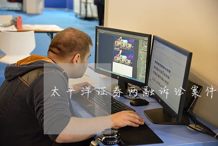 太平洋证券两融诉讼案件