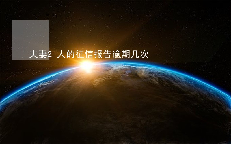 夫妻2人的征信报告逾期几次 夫妻2人的征信报告逾期几次