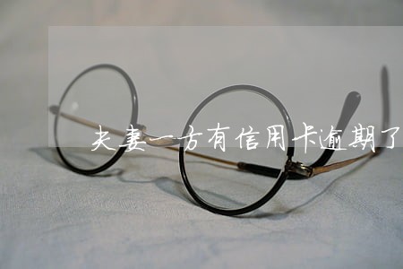 夫妻一方有信用卡逾期了怎么办 夫妻一方有信用卡逾期了怎么办