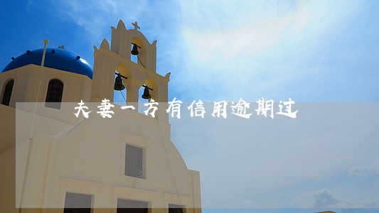 夫妻一方有信用逾期过 夫妻一方有信用逾期过