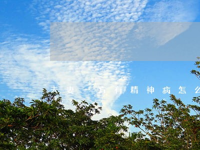 夫妻一方有精神病怎么判决离婚 夫妻一方有精神病怎么判决离婚