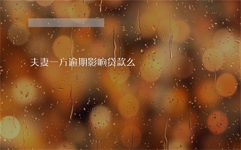 夫妻一方逾期影响贷款么 夫妻一方逾期影响贷款么