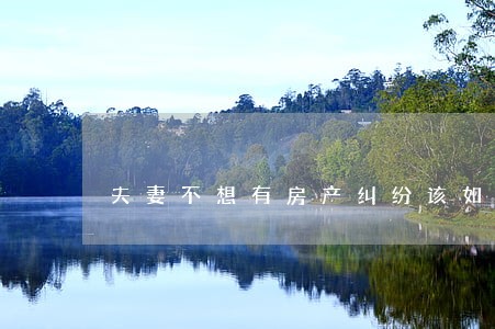 夫妻不想有房产纠纷该如何买房 夫妻不想有房产纠纷该如何买房