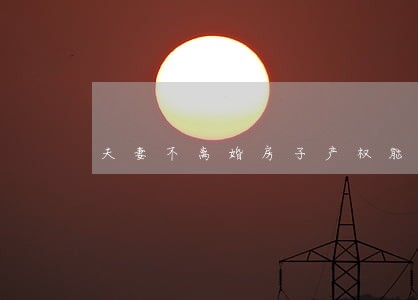 夫妻不离婚房子产权能更名 夫妻不离婚房子产权能更名