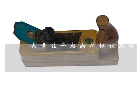 夫妻住一起如何协议离婚 夫妻住一起如何协议离婚