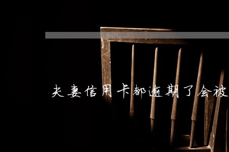 夫妻信用卡都逾期了会被并案吗 夫妻信用卡都逾期了会被并案吗