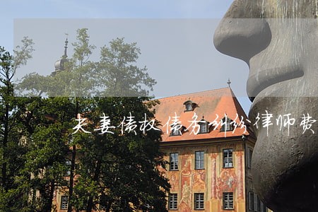夫妻债权债务纠纷律师费多少 夫妻债权债务纠纷律师费多少