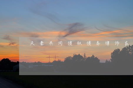 夫妻共同债权债务律师在线解答 夫妻共同债权债务律师在线解答