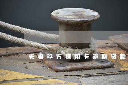夫妻双方信用卡逾期贷款 夫妻双方信用卡逾期贷款