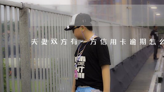 夫妻双方有一方信用卡逾期怎么办 夫妻双方有一方信用卡逾期怎么办