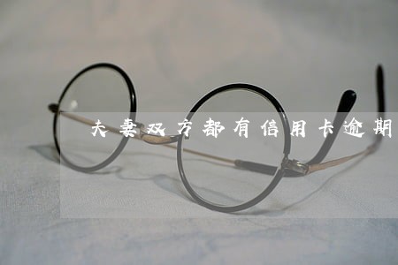 夫妻双方都有信用卡逾期 夫妻双方都有信用卡逾期