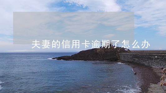 夫妻的信用卡逾期了怎么办 夫妻的信用卡逾期了怎么办