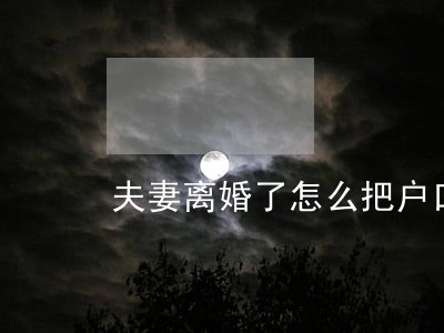 夫妻离婚了怎么把户口迁走 夫妻离婚了怎么把户口迁走