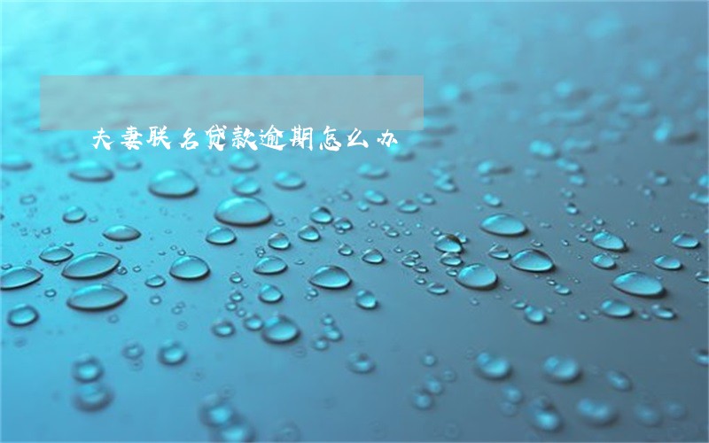 夫妻联名贷款逾期怎么办 夫妻联名贷款逾期怎么办