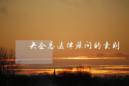 央企总法律顾问的责则 央企总法律顾问的责则