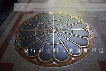 央行对信用卡的逾期罚金 央行对信用卡的逾期罚金