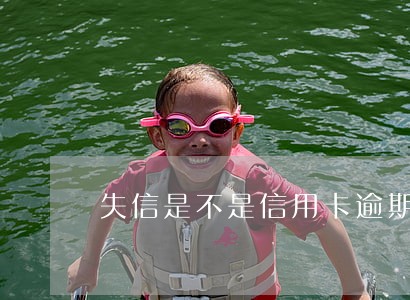 失信是不是信用卡逾期 失信是不是信用卡逾期