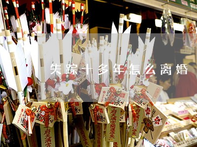 失踪十多年怎么离婚 失踪十多年怎么离婚