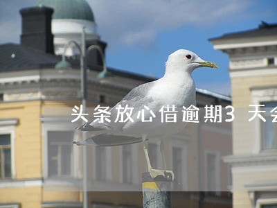 头条放心借逾期3天会怎么样 头条放心借逾期3天会怎么样