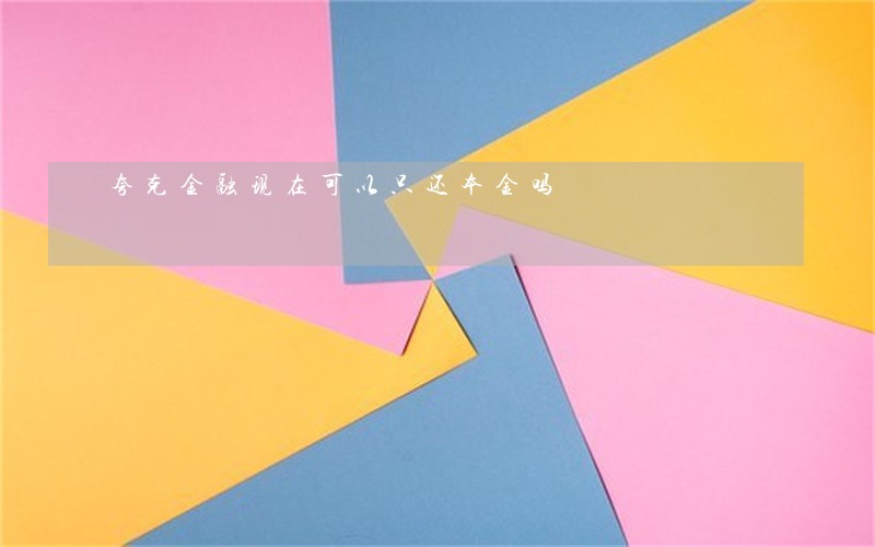 夸克金融现在可以只还本金吗 夸克金融现在可以只还本金吗