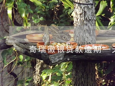 奇瑞徽银贷款逾期一天 奇瑞徽银贷款逾期一天