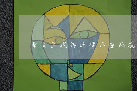 奉贤区找拆迁律师委托流程 奉贤区找拆迁律师委托流程