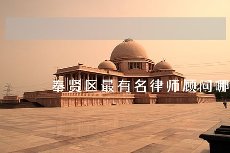 奉贤区最有名律师顾问哪家好 奉贤区最有名律师顾问哪家好