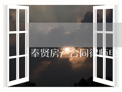奉贤房产合同律师电话 奉贤房产合同律师电话