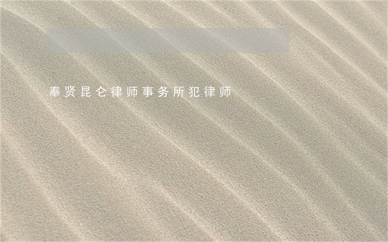 奉贤昆仑律师事务所犯律师 奉贤昆仑律师事务所犯律师