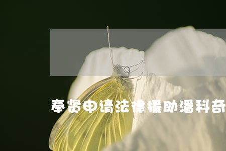 奉贤申请法律援助潘科奇 奉贤申请法律援助潘科奇