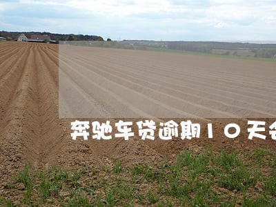 奔驰车贷逾期10天会有什么后果 奔驰车贷逾期10天会有什么后果