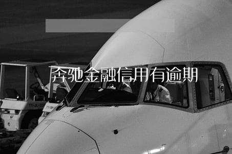 奔驰金融信用有逾期 奔驰金融信用有逾期