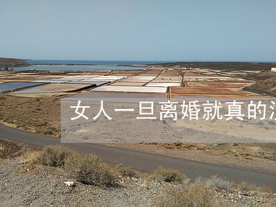 女人一旦离婚就真的没有家了 女人一旦离婚就真的没有家了