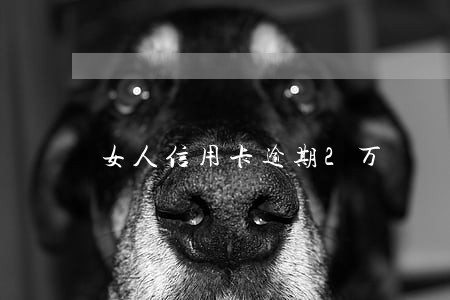 女人信用卡逾期2万 女人信用卡逾期2万