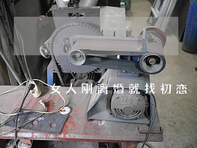 女人刚离婚就找初恋 女人刚离婚就找初恋