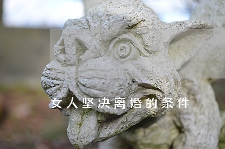 女人坚决离婚的条件 女人坚决离婚的条件