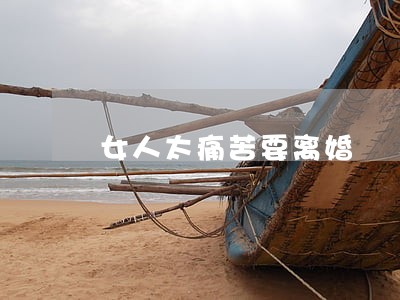 女人太痛苦要离婚 女人太痛苦要离婚