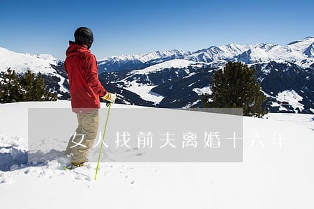 女人找前夫离婚十六年 女人找前夫离婚十六年