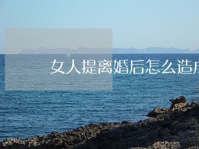 女人提离婚后怎么造成落差感 女人提离婚后怎么造成落差感