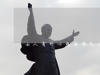 女人有外心想离婚怎么办 女人有外心想离婚怎么办